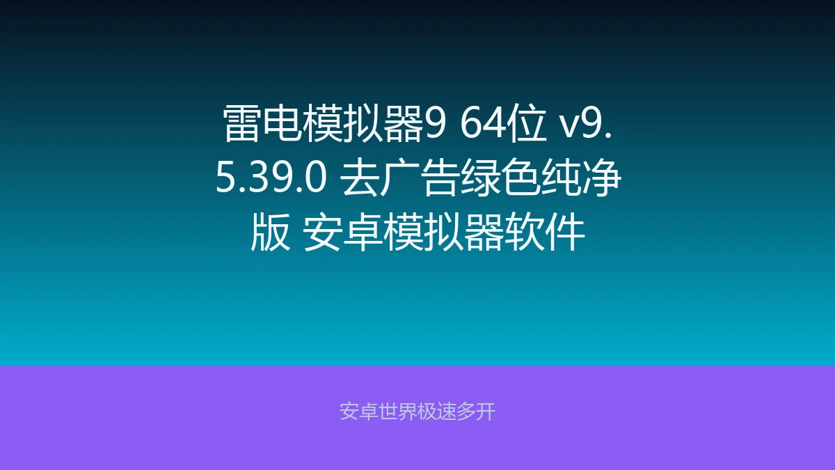 雷电模拟器9 64位 v9.5.39.0 去广告绿色纯净版 安卓模拟器软件