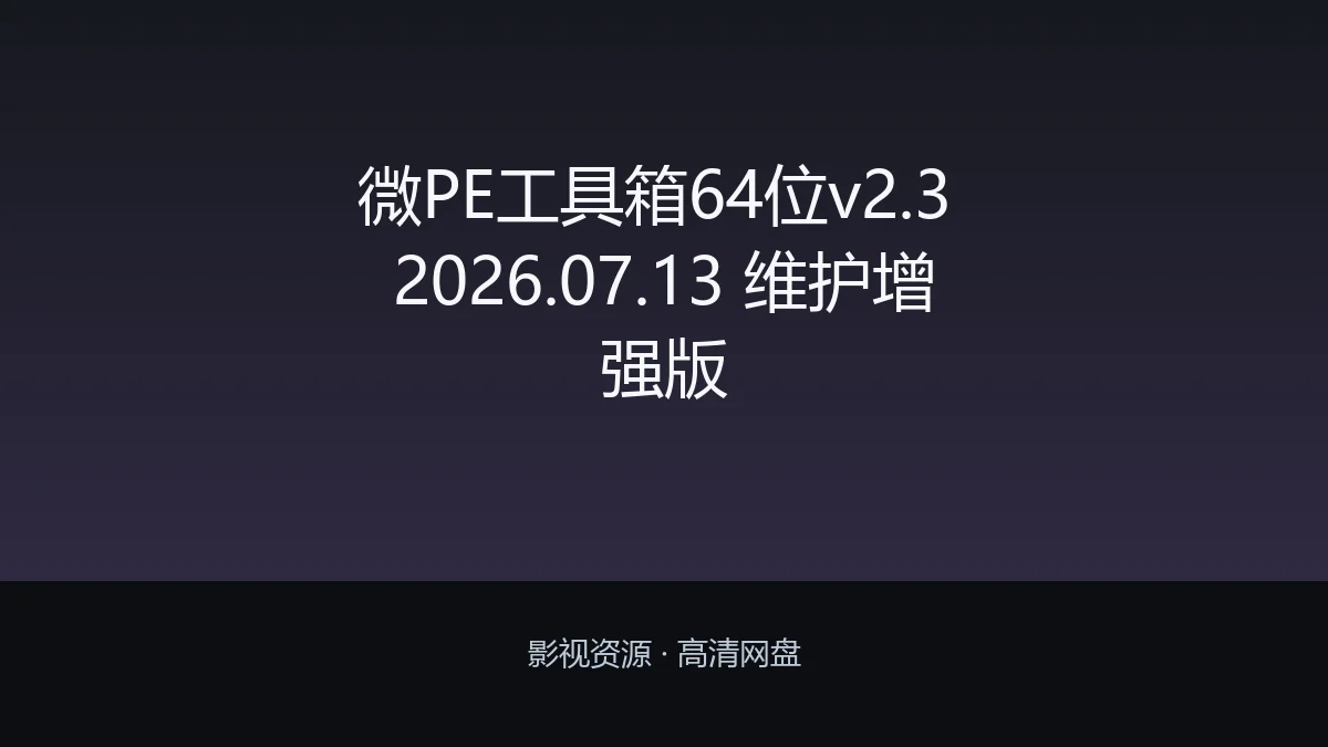 微PE工具箱64位v2.3 2026.07.13 维护增强版