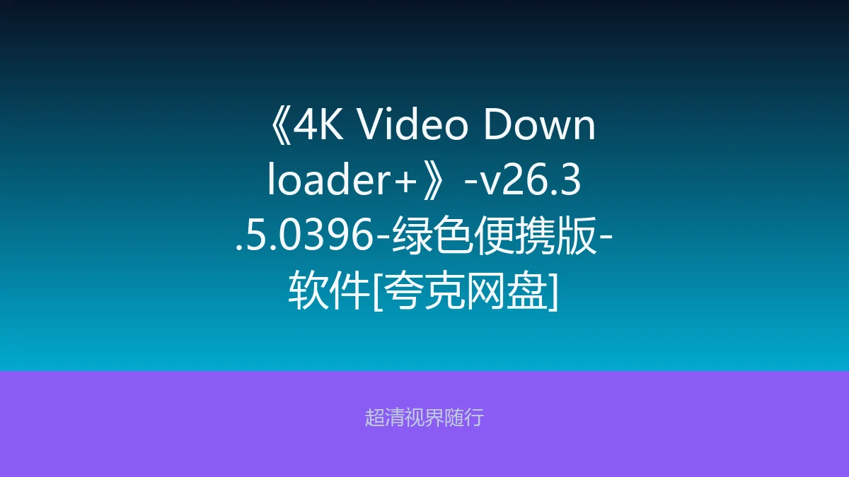《4K Video Downloader+》-v26.3.5.0396-绿色便携版-软件[夸克网盘]