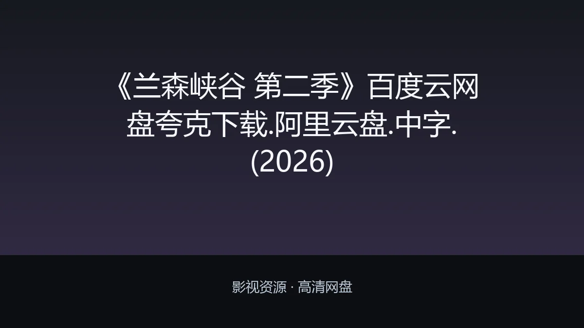 亮点解析｜《兰森峡谷 第二季》百度云网盘夸克下载.阿里云盘.中字.(2026)