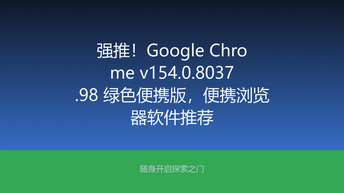 强推!Google Chrome v154.0.8037.98 绿色便携版,便携浏览器软件推荐